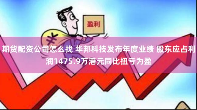 期货配资公司怎么找 华邦科技发布年度业绩 股东应占利润1475.9万港元同比扭亏为盈