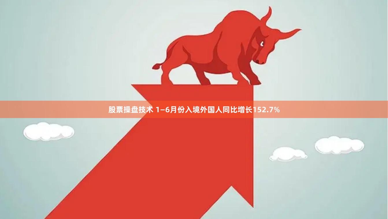 股票操盘技术 1—6月份入境外国人同比增长152.7%