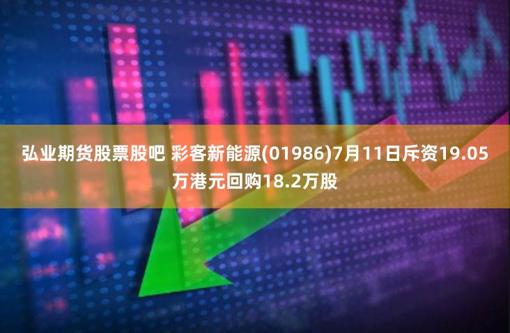 弘业期货股票股吧 彩客新能源(01986)7月11日斥资19.05万港元回购18.2万股