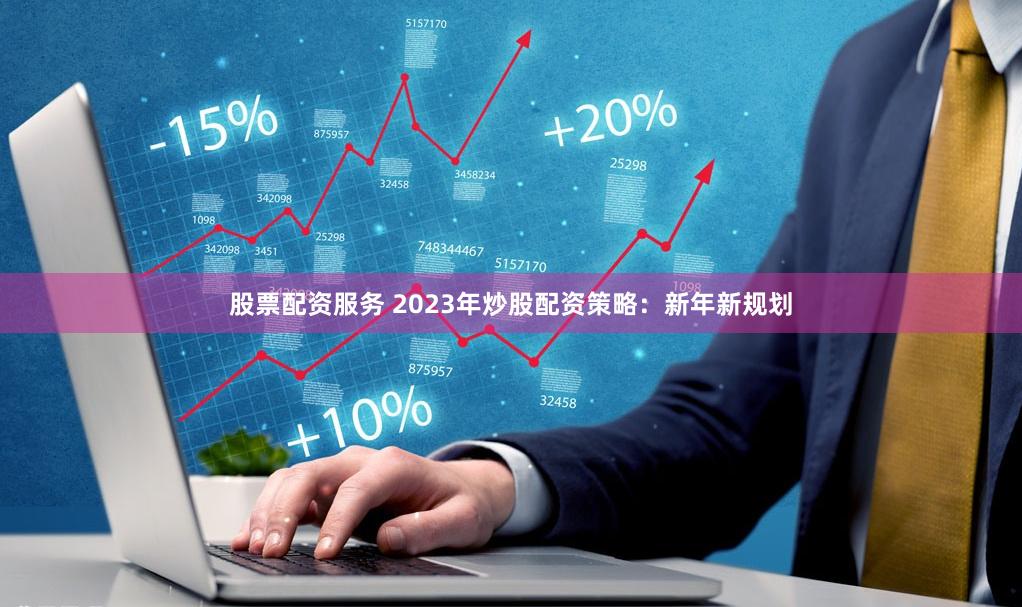 股票配资服务 2023年炒股配资策略：新年新规划