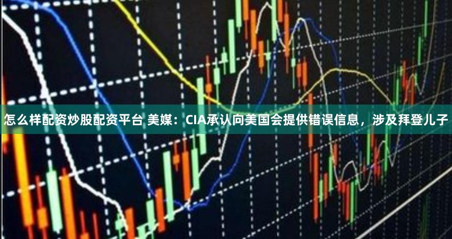 怎么样配资炒股配资平台 美媒：CIA承认向美国会提供错误信息，涉及拜登儿子