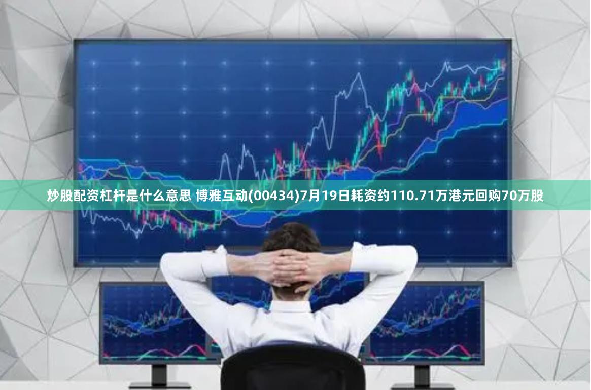 炒股配资杠杆是什么意思 博雅互动(00434)7月19日耗资约110.71万港元回购70万股