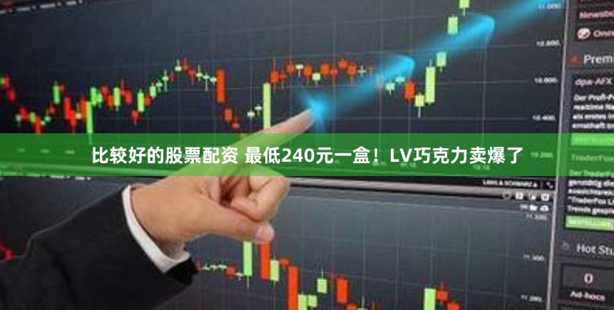 比较好的股票配资 最低240元一盒！LV巧克力卖爆了