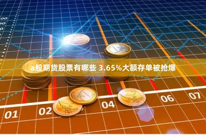 a股期货股票有哪些 3.65%大额存单被抢爆