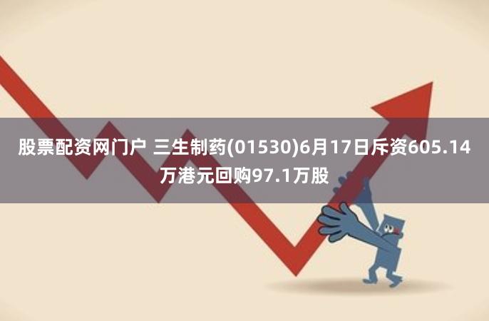 股票配资网门户 三生制药(01530)6月17日斥资605.14万港元回购97.1万股