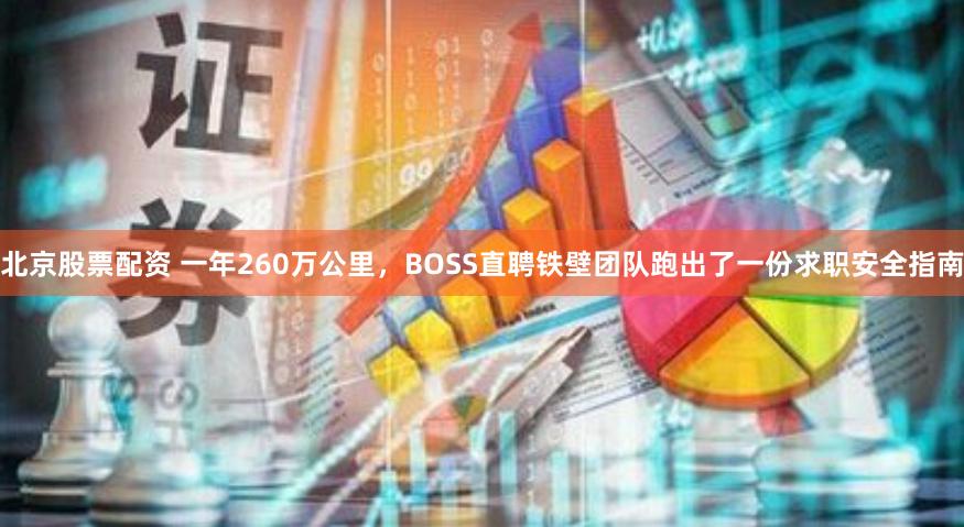 北京股票配资 一年260万公里，BOSS直聘铁壁团队跑出了一份求职安全指南