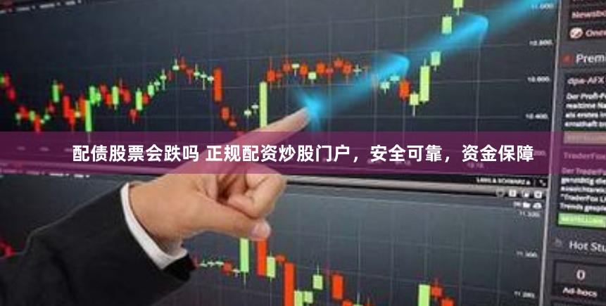 配债股票会跌吗 正规配资炒股门户，安全可靠，资金保障