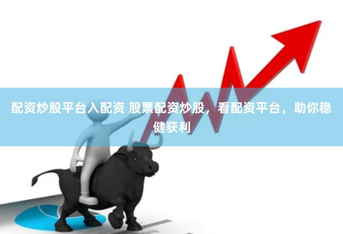 配资炒股平台入配资 股票配资炒股，看配资平台，助你稳健获利