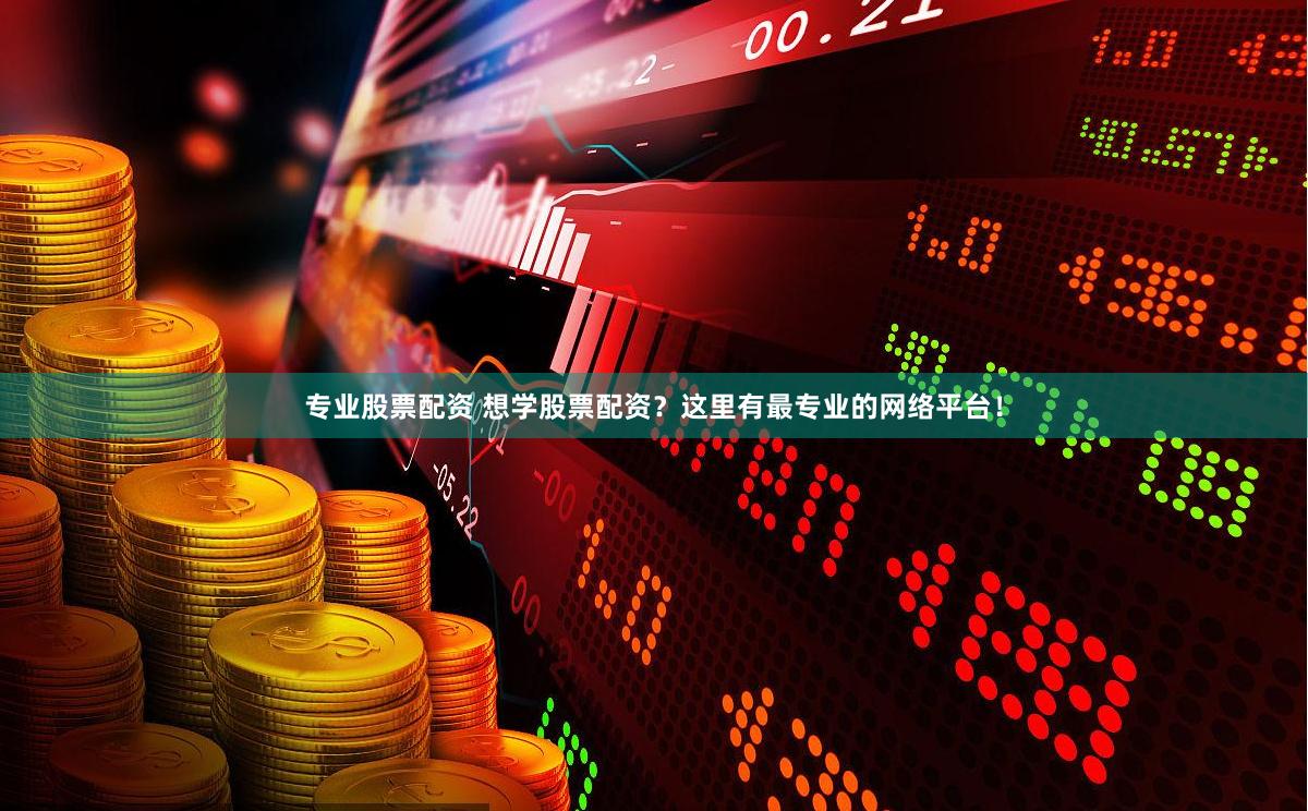 专业股票配资 想学股票配资？这里有最专业的网络平台！