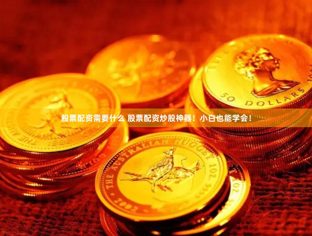 股票配资需要什么 股票配资炒股神器！小白也能学会！