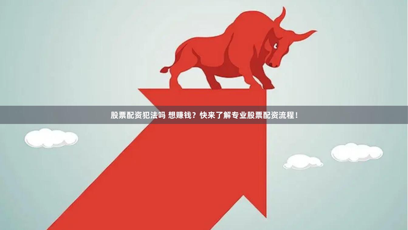 股票配资犯法吗 想赚钱？快来了解专业股票配资流程！