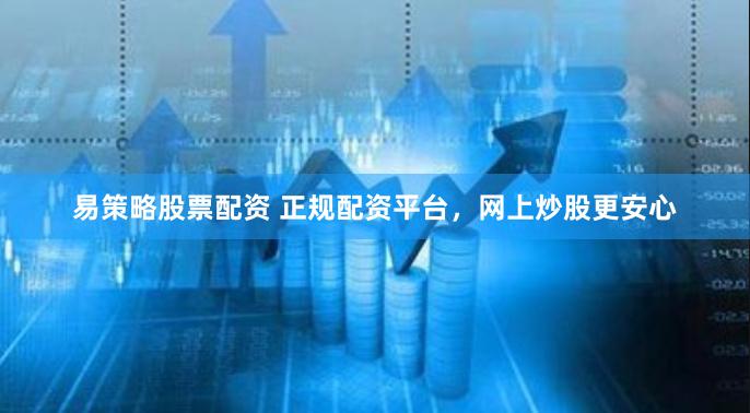 易策略股票配资 正规配资平台，网上炒股更安心