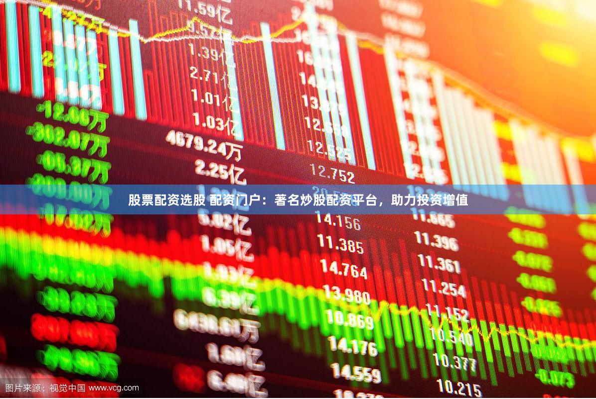 股票配资选股 配资门户：著名炒股配资平台，助力投资增值