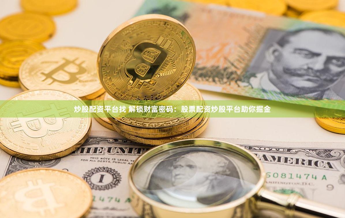 炒股配资平台找 解锁财富密码：股票配资炒股平台助你掘金