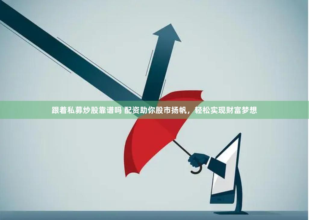 跟着私募炒股靠谱吗 配资助你股市扬帆，轻松实现财富梦想