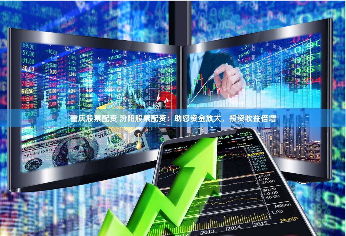 重庆股票配资 汾阳股票配资：助您资金放大，投资收益倍增