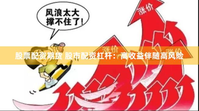 股票配资期货 股市配资杠杆：高收益伴随高风险