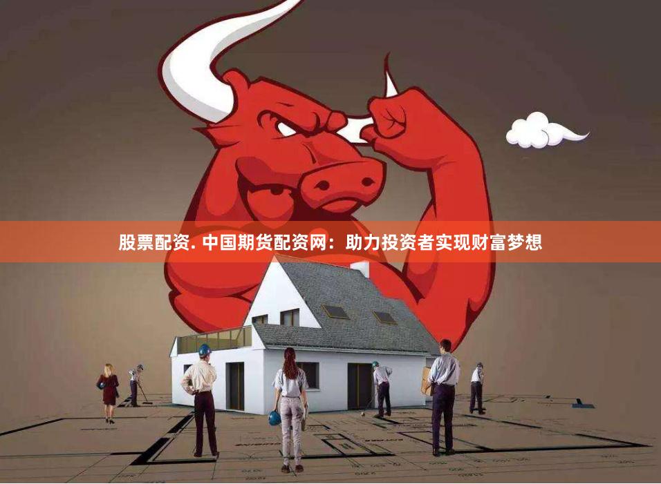 股票配资. 中国期货配资网：助力投资者实现财富梦想