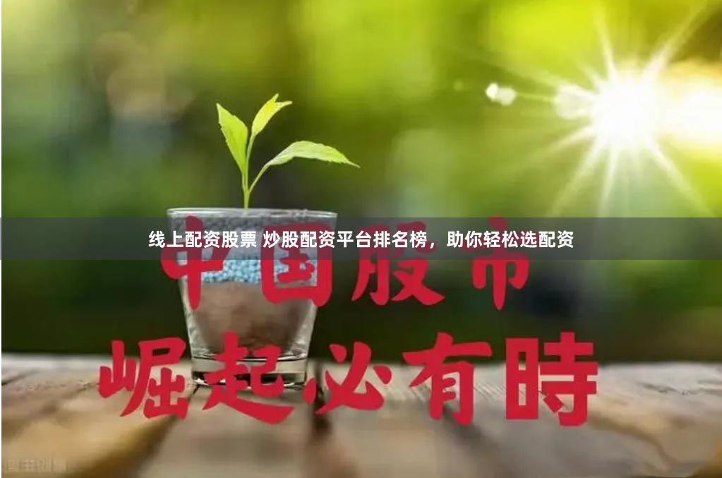线上配资股票 炒股配资平台排名榜，助你轻松选配资