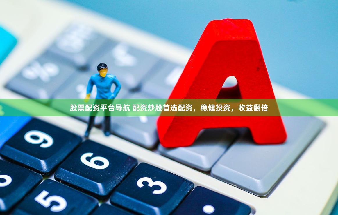 股票配资平台导航 配资炒股首选配资，稳健投资，收益翻倍