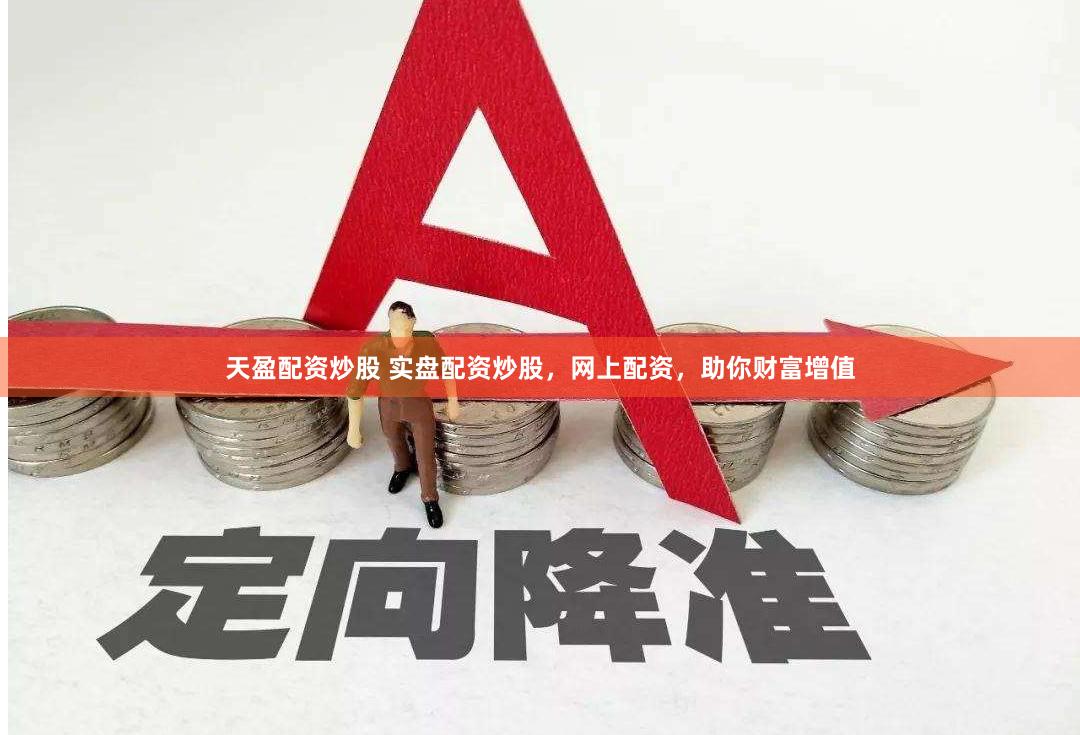 天盈配资炒股 实盘配资炒股，网上配资，助你财富增值