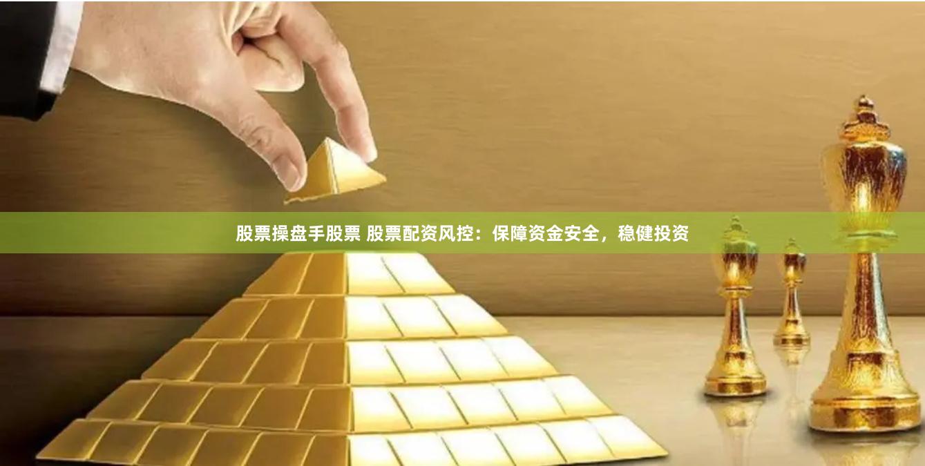 股票操盘手股票 股票配资风控：保障资金安全，稳健投资