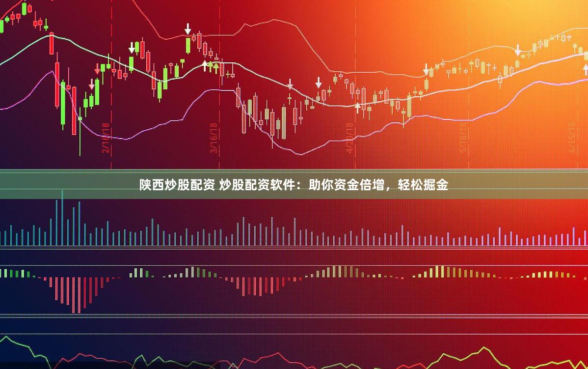 陕西炒股配资 炒股配资软件：助你资金倍增，轻松掘金