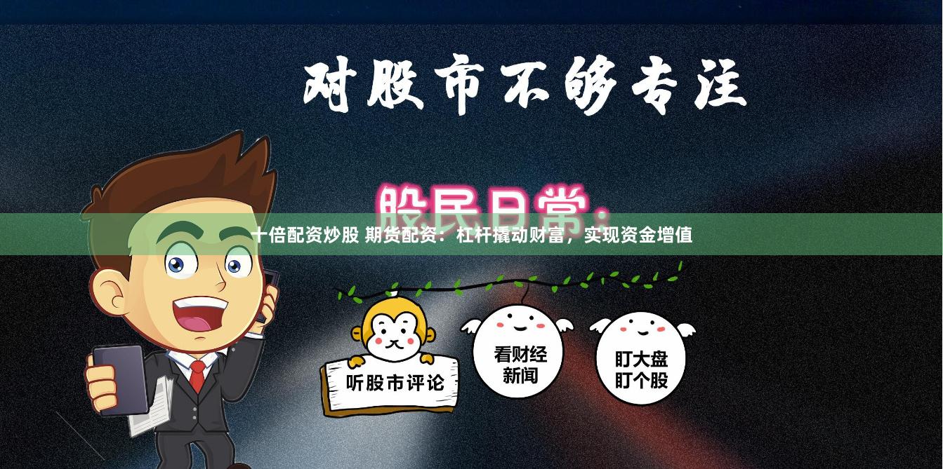 十倍配资炒股 期货配资：杠杆撬动财富，实现资金增值