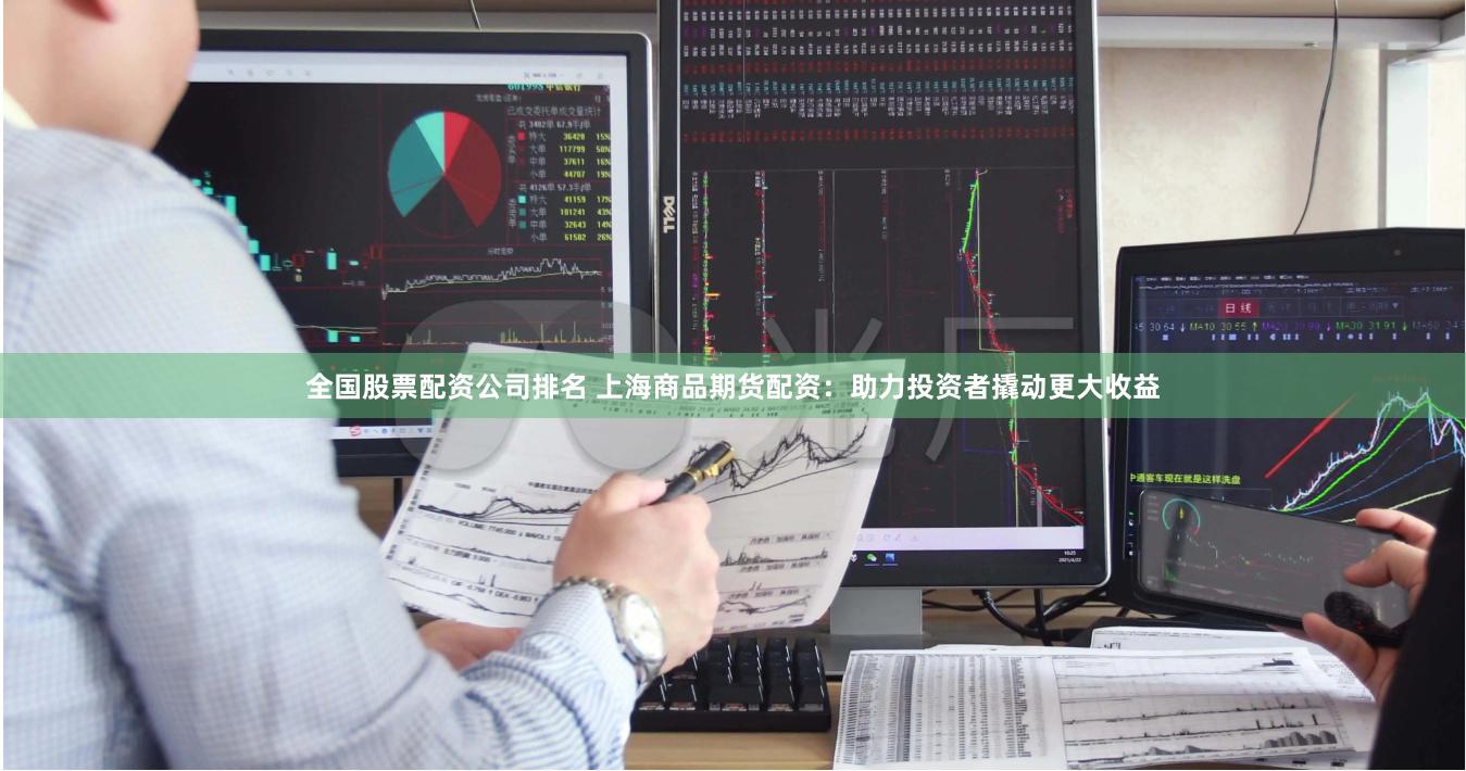 全国股票配资公司排名 上海商品期货配资：助力投资者撬动更大收益