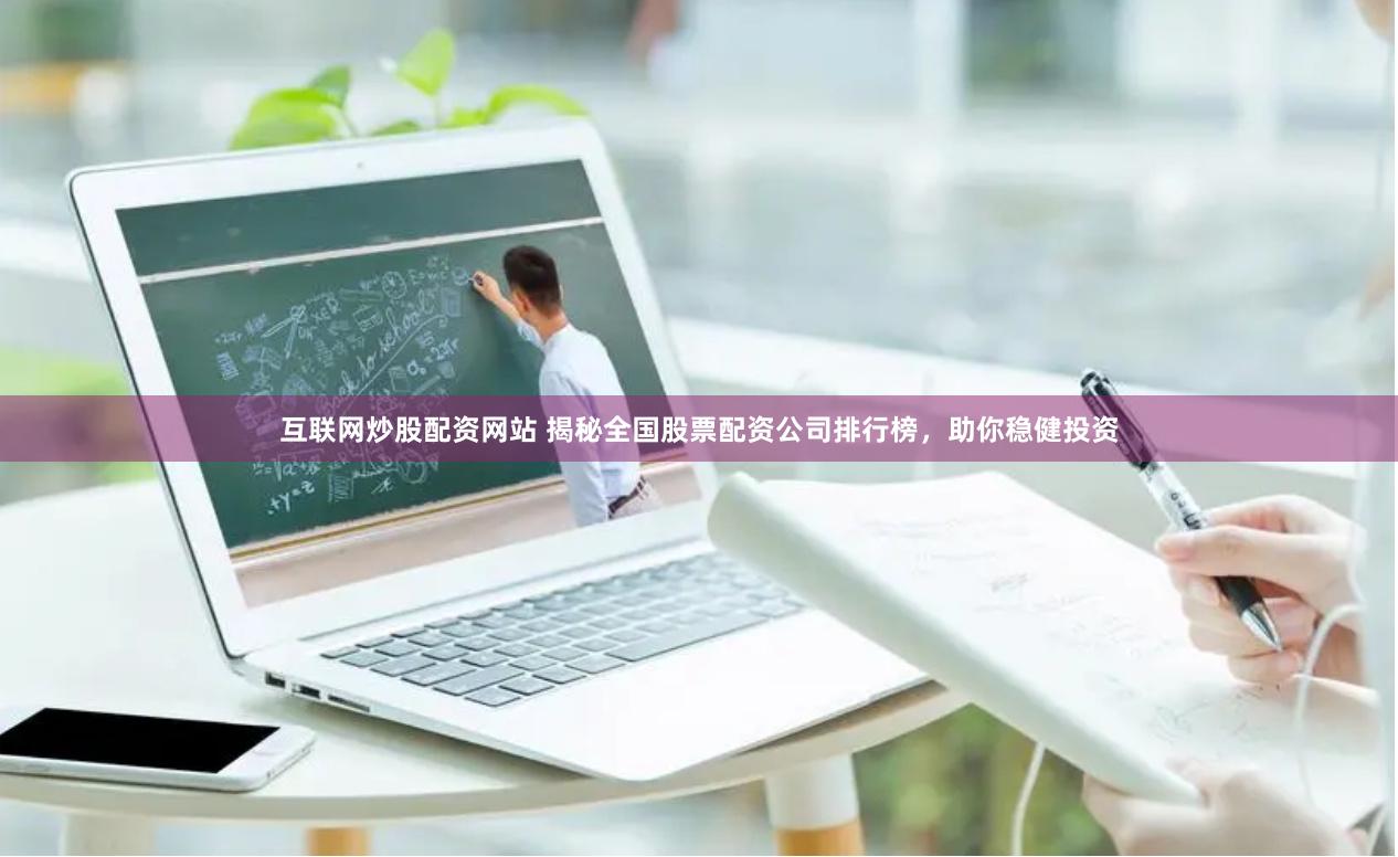 互联网炒股配资网站 揭秘全国股票配资公司排行榜，助你稳健投资