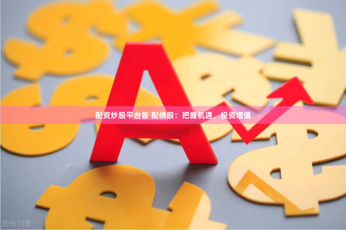 配资炒股平台皆 配债股：把握机遇，投资增值
