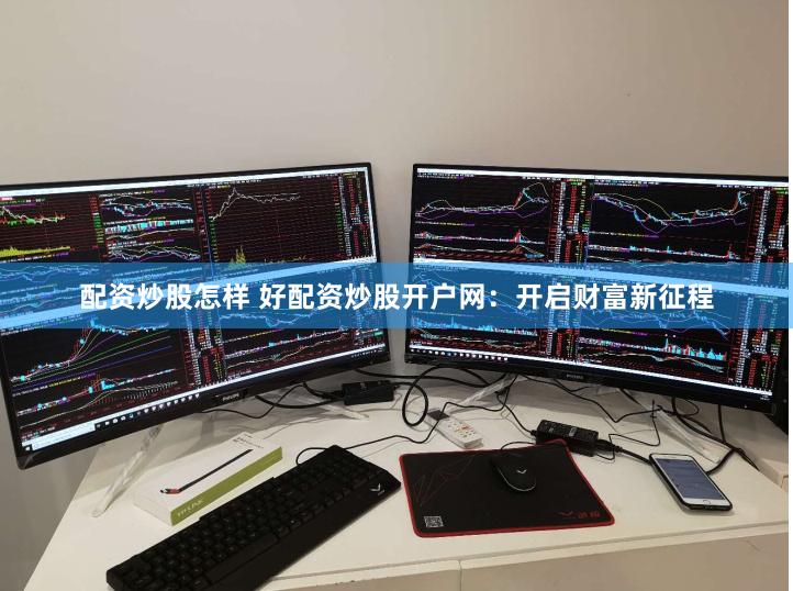 配资炒股怎样 好配资炒股开户网：开启财富新征程