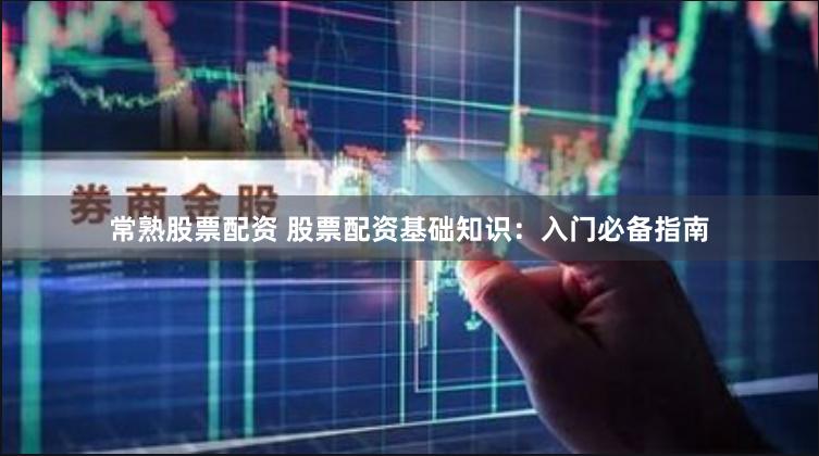 常熟股票配资 股票配资基础知识：入门必备指南