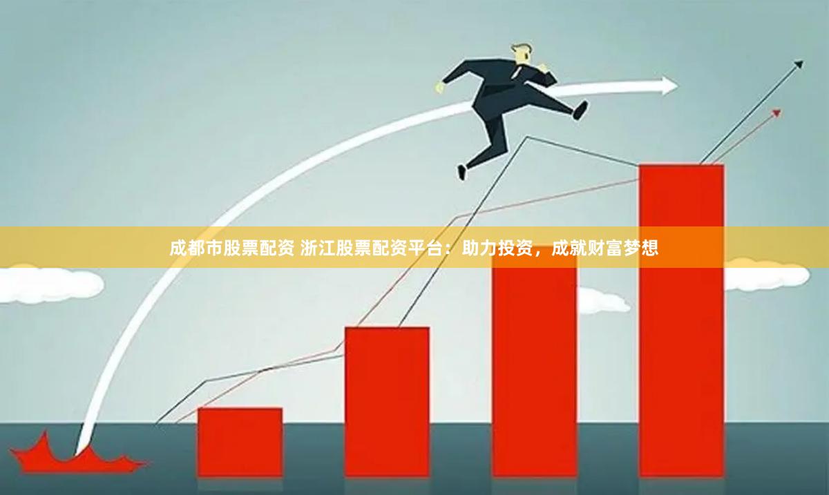 成都市股票配资 浙江股票配资平台：助力投资，成就财富梦想