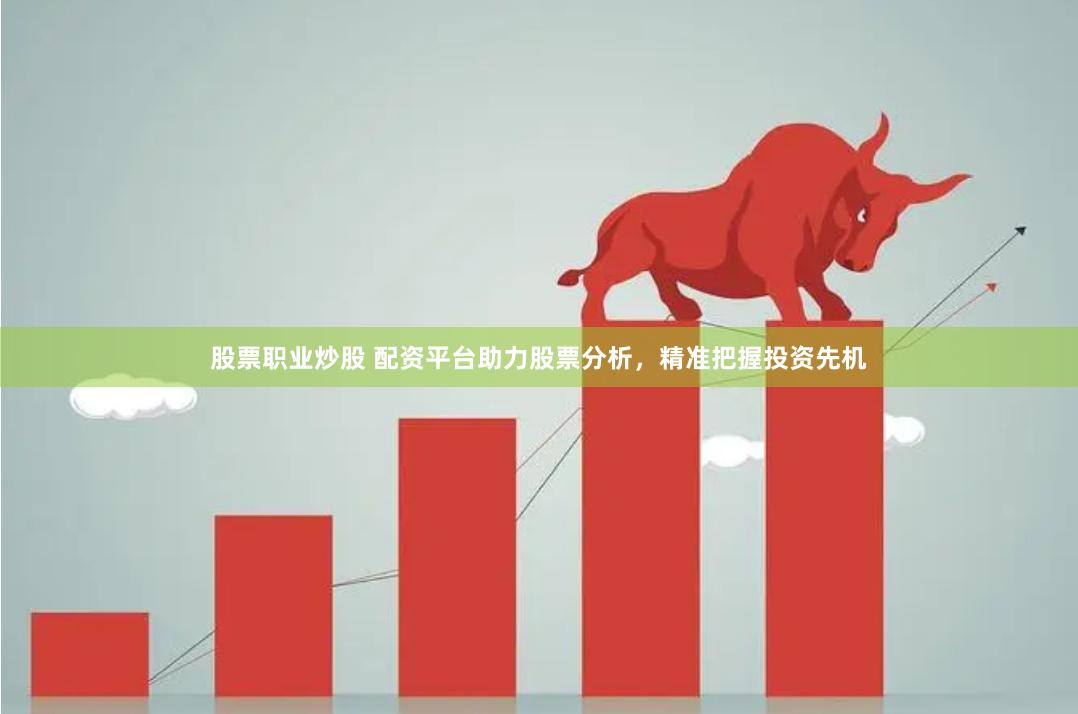 股票职业炒股 配资平台助力股票分析，精准把握投资先机