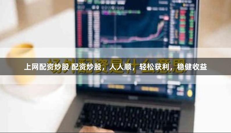 上网配资炒股 配资炒股，人人顺，轻松获利，稳健收益
