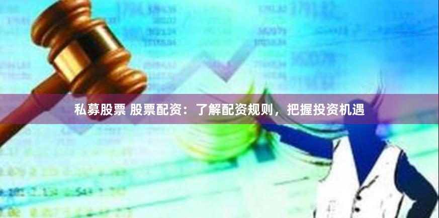 私募股票 股票配资：了解配资规则，把握投资机遇