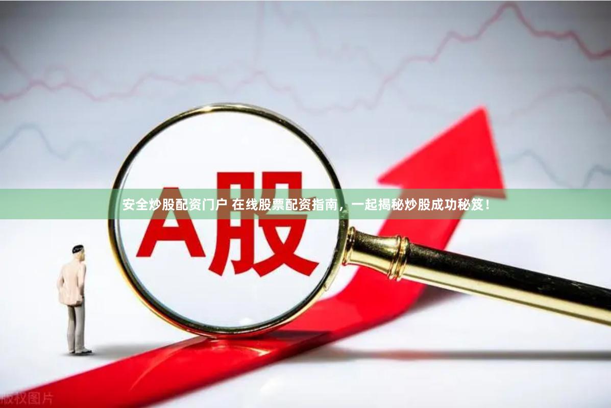 安全炒股配资门户 在线股票配资指南，一起揭秘炒股成功秘笈！