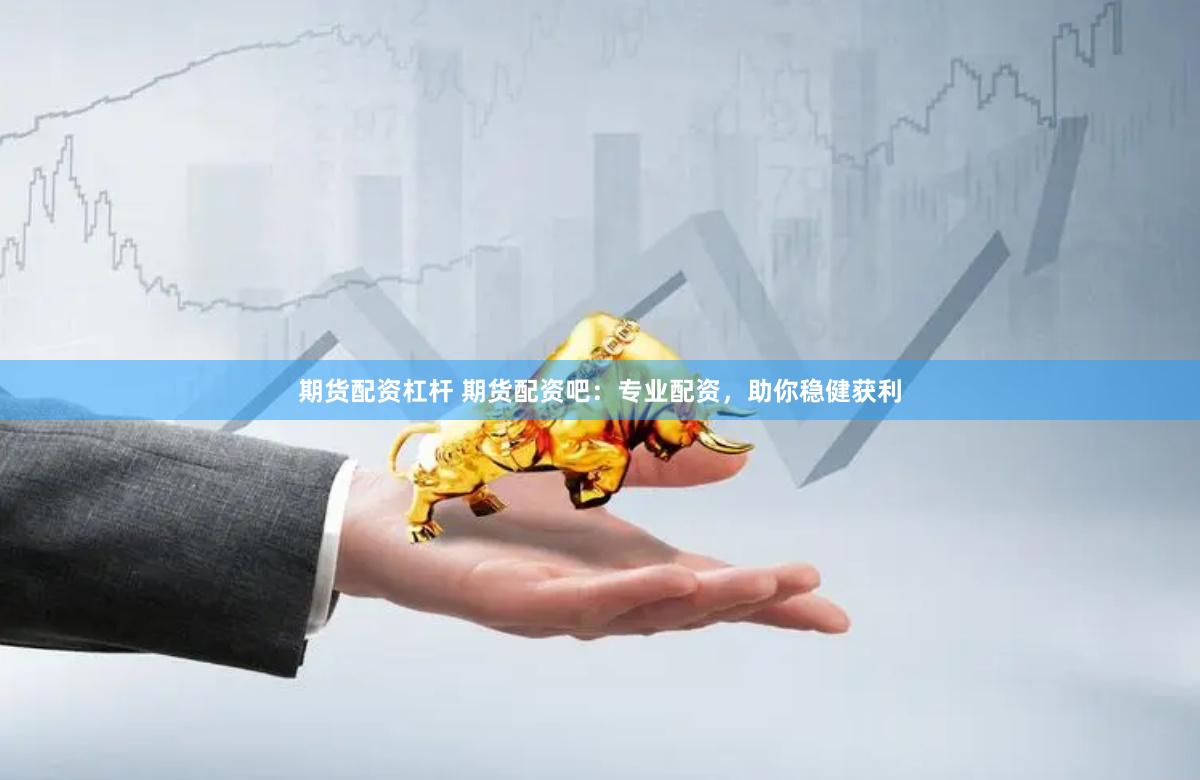 期货配资杠杆 期货配资吧：专业配资，助你稳健获利