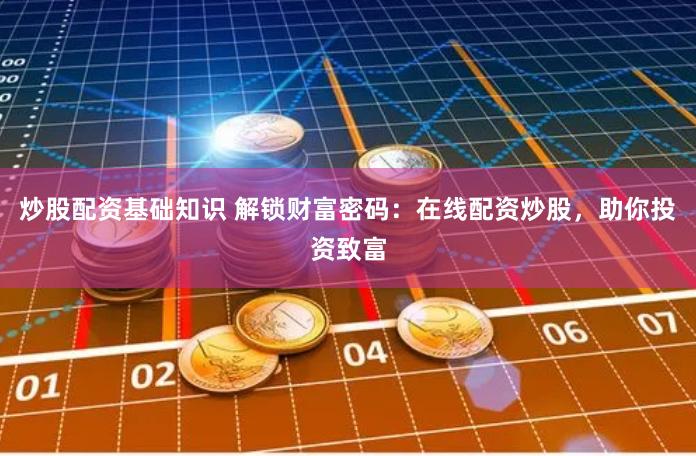 炒股配资基础知识 解锁财富密码：在线配资炒股，助你投资致富