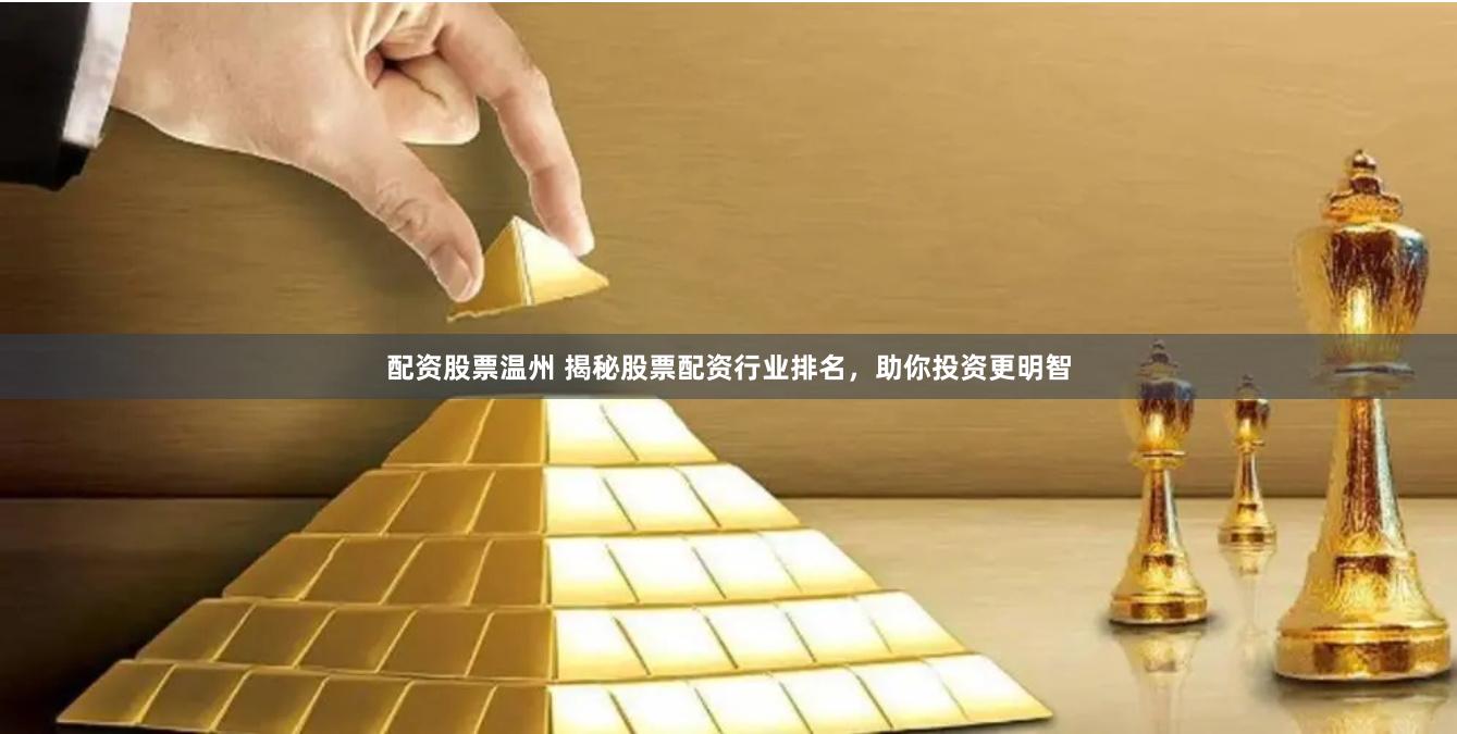 配资股票温州 揭秘股票配资行业排名，助你投资更明智