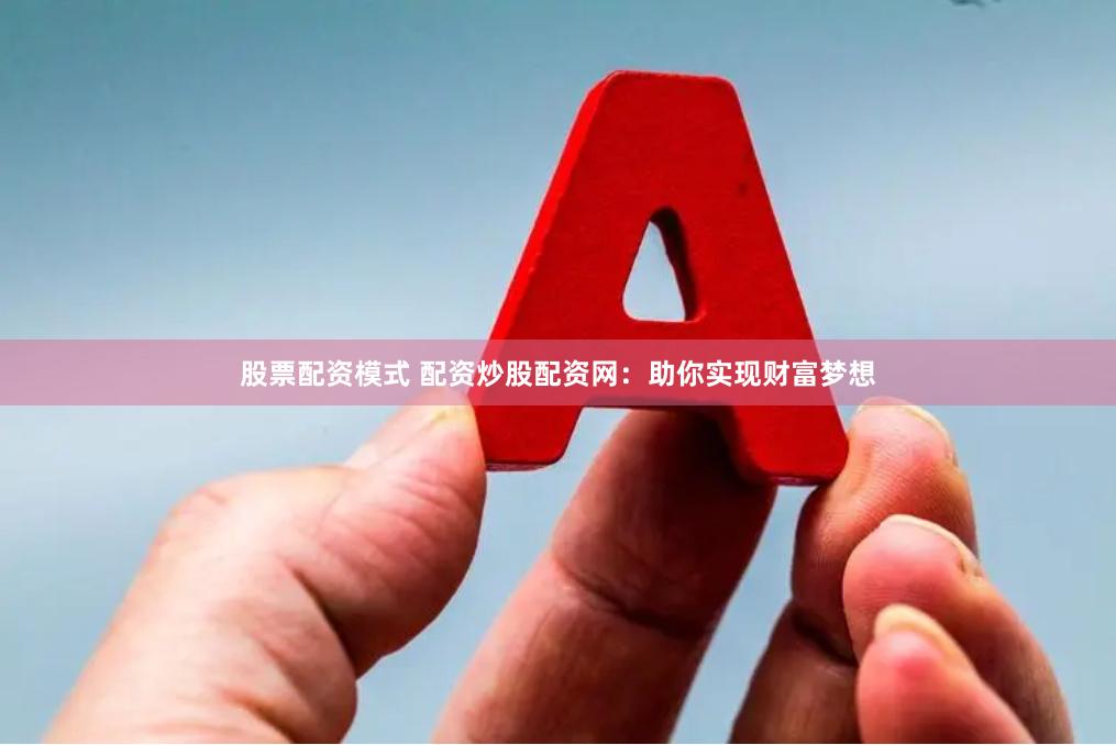 股票配资模式 配资炒股配资网：助你实现财富梦想