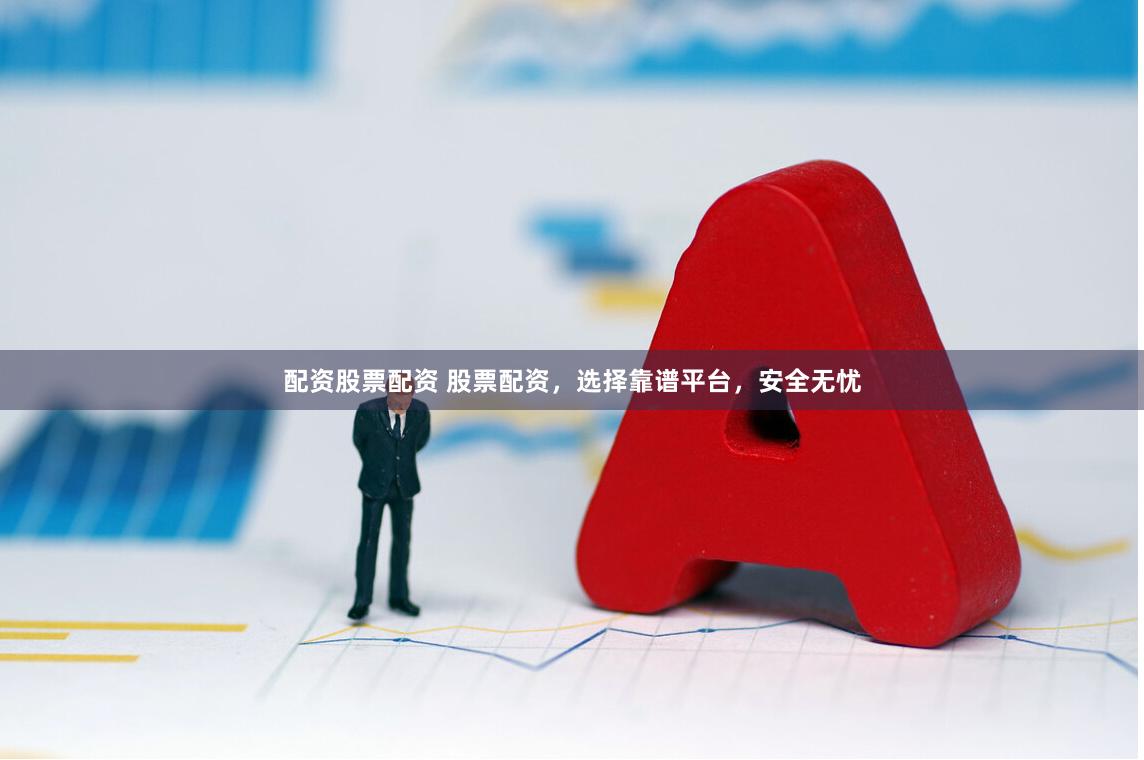 配资股票配资 股票配资，选择靠谱平台，安全无忧
