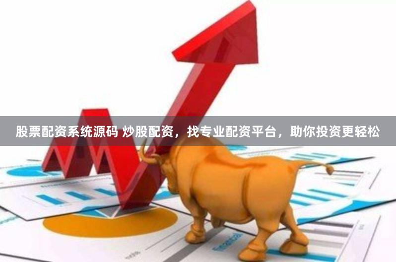 股票配资系统源码 炒股配资，找专业配资平台，助你投资更轻松