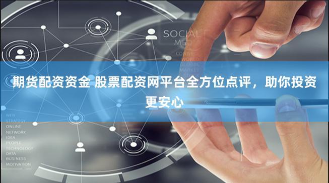 期货配资资金 股票配资网平台全方位点评，助你投资更安心