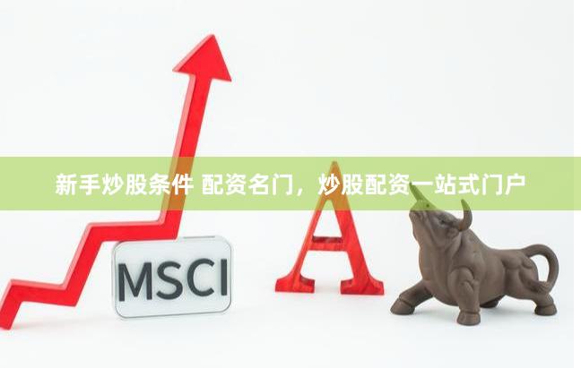 新手炒股条件 配资名门，炒股配资一站式门户
