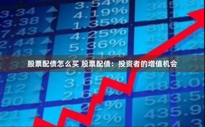 股票配债怎么买 股票配债：投资者的增值机会