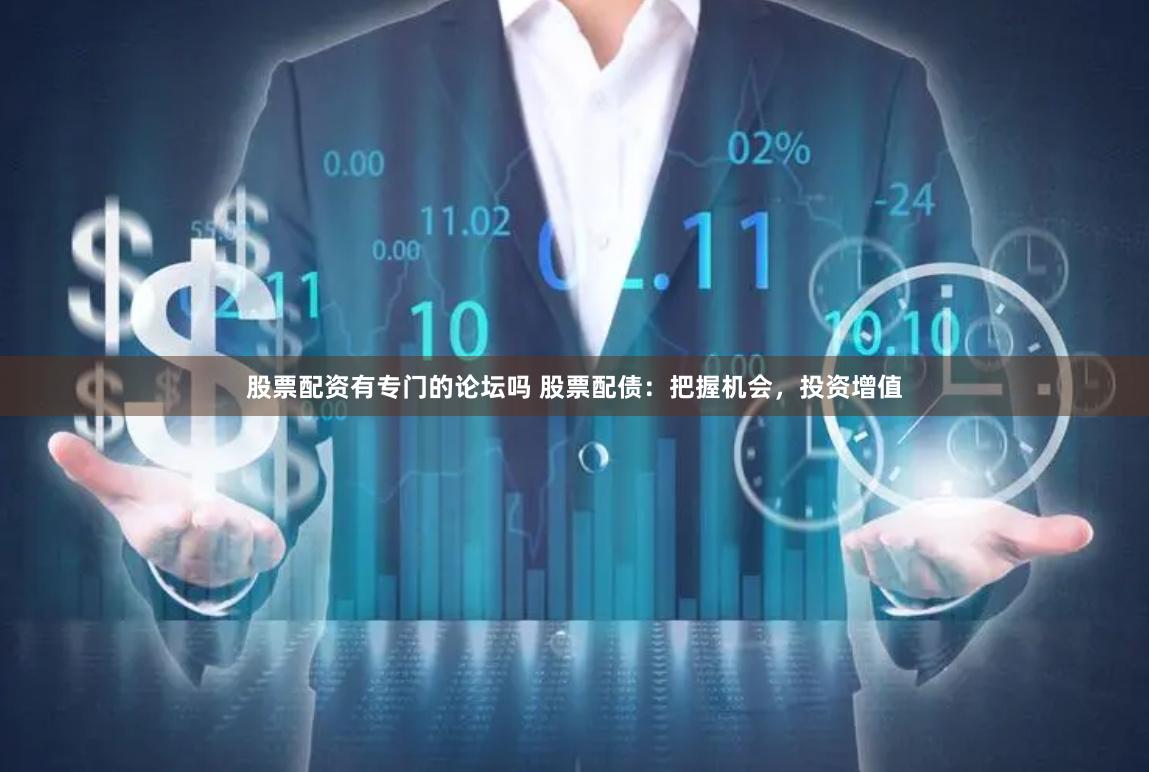 股票配资有专门的论坛吗 股票配债：把握机会，投资增值