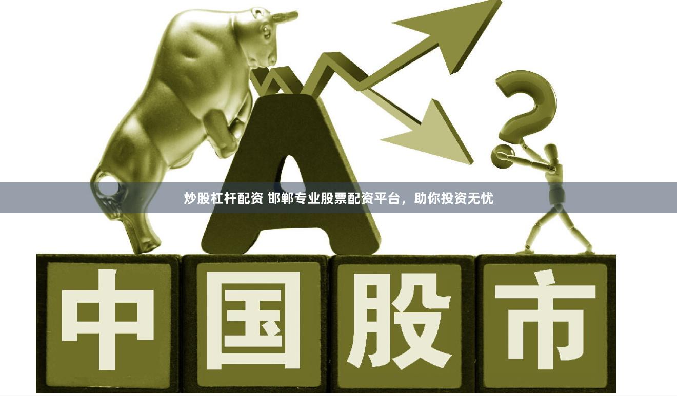 炒股杠杆配资 邯郸专业股票配资平台，助你投资无忧