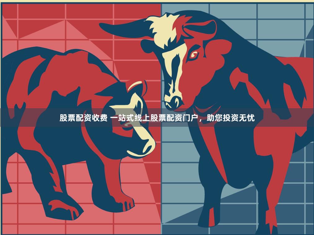 股票配资收费 一站式线上股票配资门户，助您投资无忧
